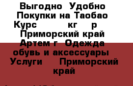 Выгодно! Удобно! Покупки на Таобао. Курс- 5.5. 1 кг-195р.,  - Приморский край, Артем г. Одежда, обувь и аксессуары » Услуги   . Приморский край